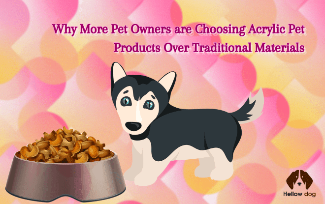 Why More Pet Owners are Choosing Acrylic Pet Products over Traditional Materials